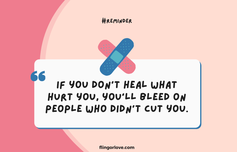 If you don’t heal what hurt you, you’ll bleed on people who didn’t cut you.