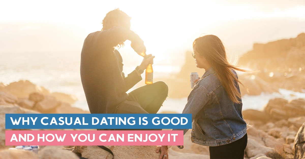 Why Casual Dating is Good and How You Can Enjoy It